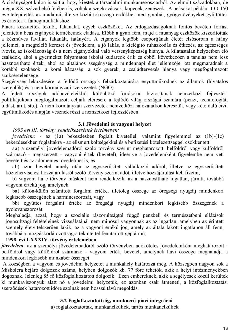 Piacra készítettek teknőt, fakanalat, egyéb eszközöket. Az erdőgazdaságoknak fontos bevételi forrást jelentett a beás cigányok termékeinek eladása.