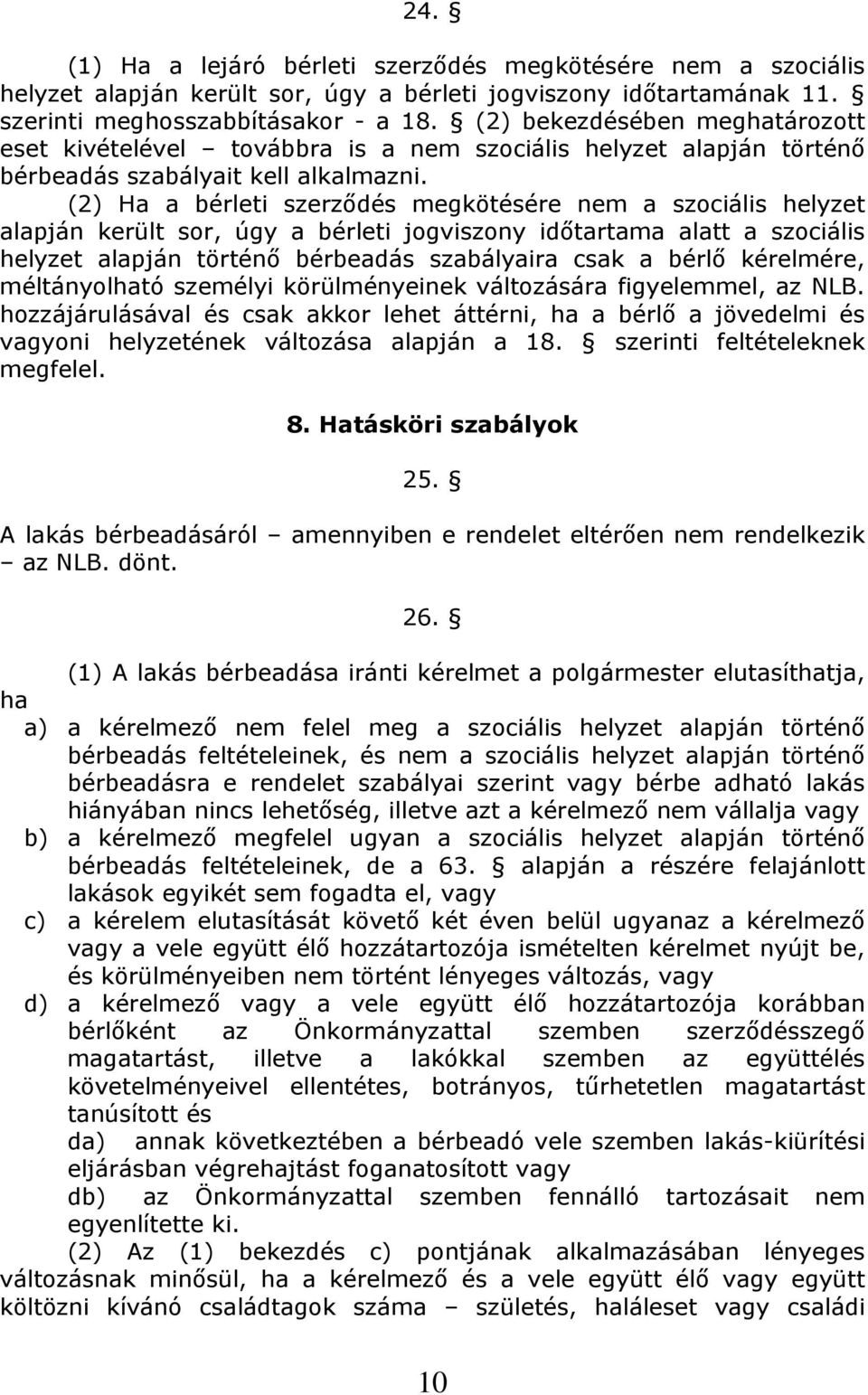 (2) Ha a bérleti szerződés megkötésére nem a szociális helyzet alapján került sor, úgy a bérleti jogviszony időtartama alatt a szociális helyzet alapján történő bérbeadás szabályaira csak a bérlő