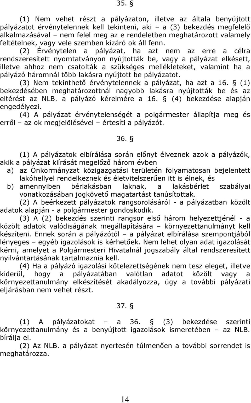 (2) Érvénytelen a pályázat, ha azt nem az erre a célra rendszeresített nyomtatványon nyújtották be, vagy a pályázat elkésett, illetve ahhoz nem csatolták a szükséges mellékleteket, valamint ha a