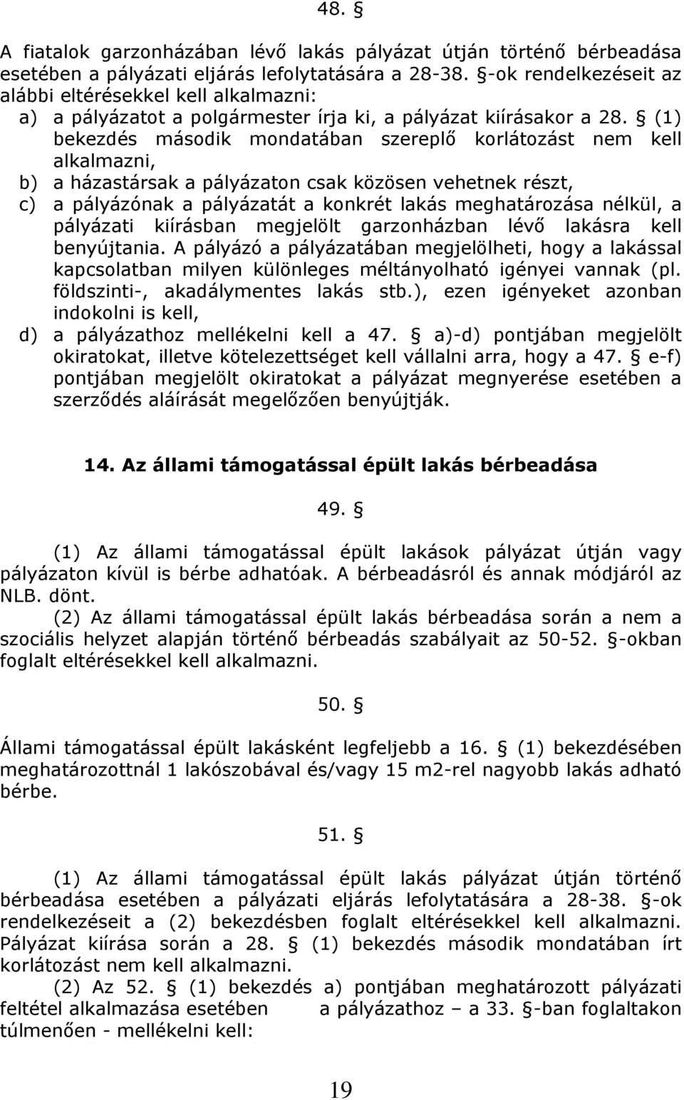 (1) bekezdés második mondatában szereplő korlátozást nem kell alkalmazni, b) a házastársak a pályázaton csak közösen vehetnek részt, c) a pályázónak a pályázatát a konkrét lakás meghatározása nélkül,