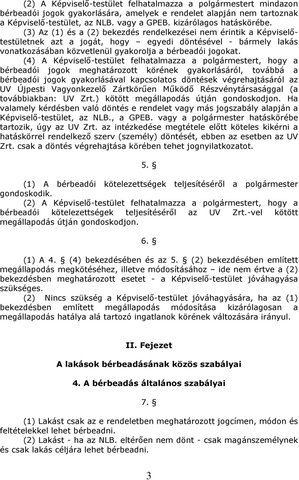 (3) Az (1) és a (2) bekezdés rendelkezései nem érintik a Képviselőtestületnek azt a jogát, hogy egyedi döntésével - bármely lakás vonatkozásában közvetlenül gyakorolja a bérbeadói jogokat.