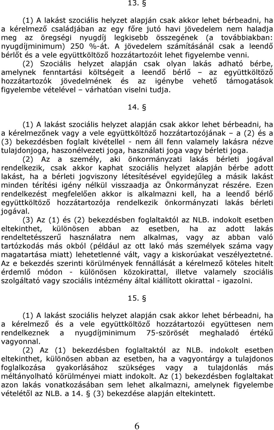 (2) Szociális helyzet alapján csak olyan lakás adható bérbe, amelynek fenntartási költségeit a leendő bérlő az együttköltöző hozzátartozók jövedelmének és az igénybe vehető támogatások figyelembe