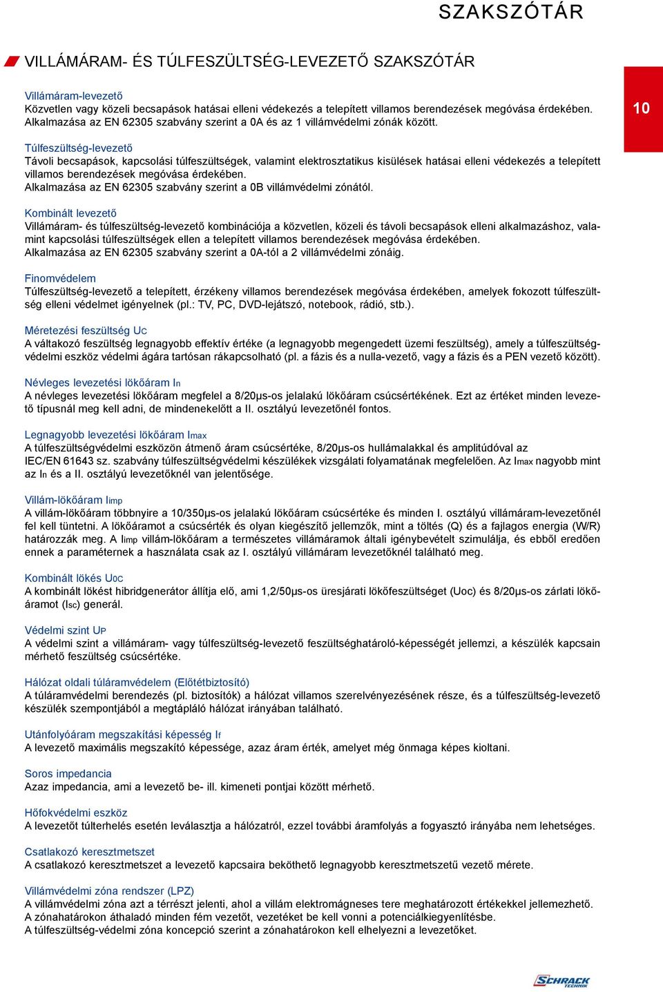 10 Túlfeszültség-levezetõ Távoli becsapások, kapcsolási túlfeszültségek, valamint elektrosztatikus kisülések hatásai elleni védekezés a telepített villamos berendezések megóvása érdekében.