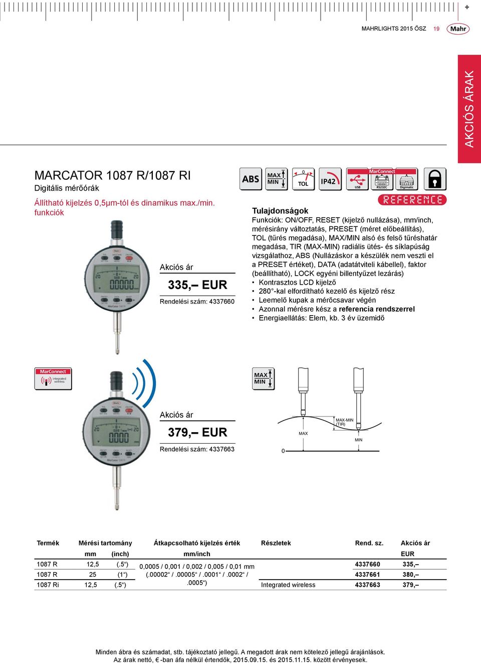 MAX/MIN alsó és felső tűréshatár megadása, TIR (MAX-MIN) radiális ütés- és síklapúság vizsgálathoz, ABS (Nullázáskor a készülék nem veszti el a PRESET értéket), DATA (adatátviteli kábellel), faktor