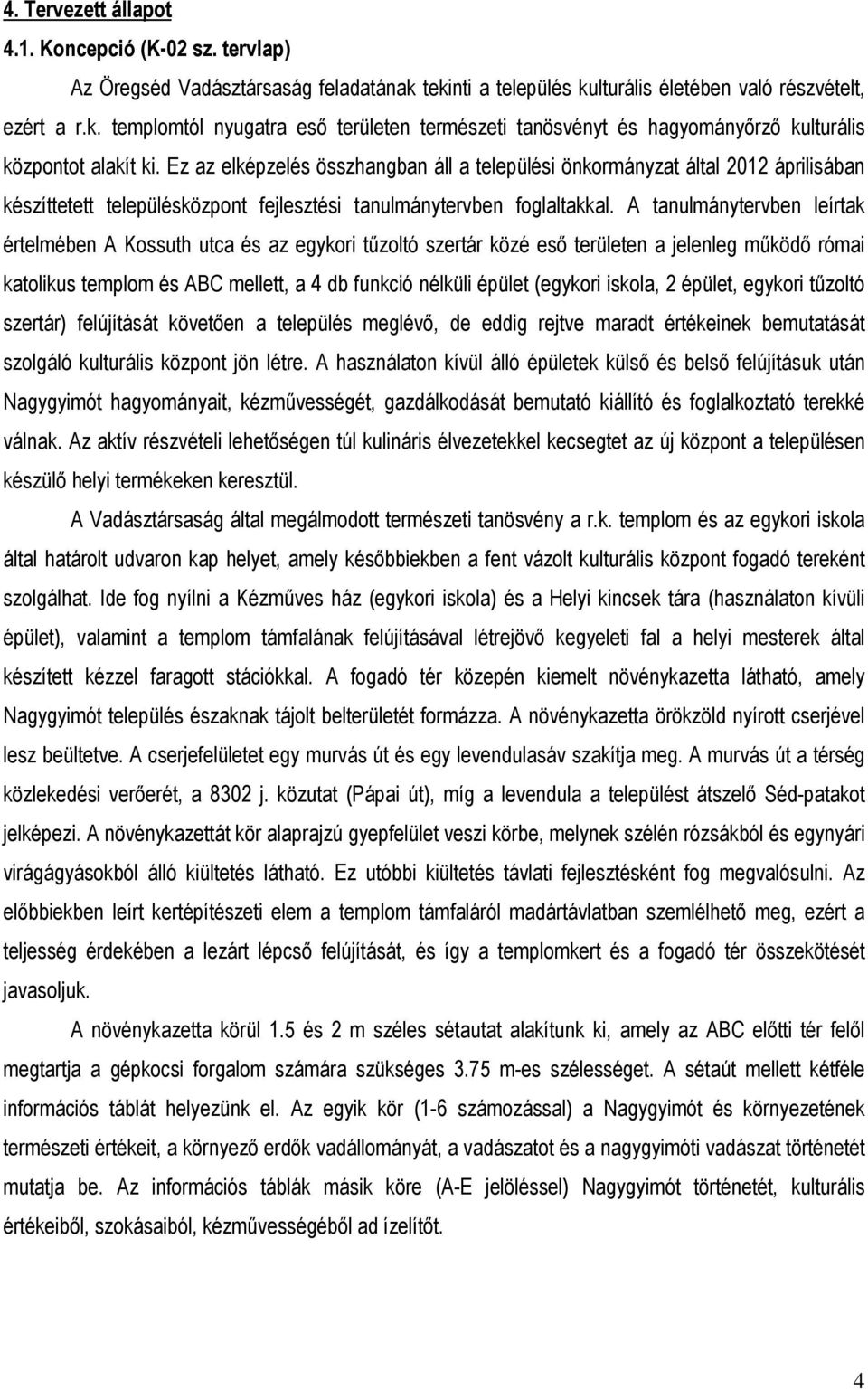 A tanulmánytervben leírtak értelmében A Kossuth utca és az egykori tűzoltó szertár közé eső területen a jelenleg működő római katolikus templom és ABC mellett, a 4 db funkció nélküli épület (egykori