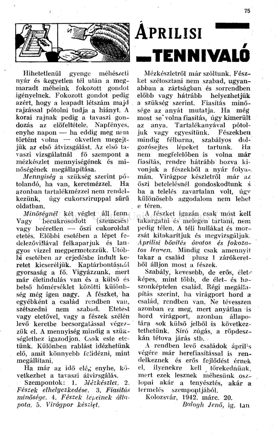 Az első tavaszi vizsgálatnál fő szempont a mézkószlet mennyiségének és minőségének megállapítása. Mennyiség a szükség szerint pótolandó, ha van, keretmézzel.