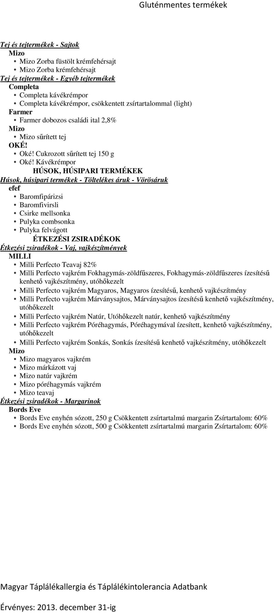 Kávékrémpor HÚSOK, HÚSIPARI TERMÉKEK Húsok, húsipari termékek - Töltelékes áruk - Vörösáruk efef Baromfipárizsi Baromfivirsli Csirke mellsonka Pulyka combsonka Pulyka felvágott ÉTKEZÉSI ZSIRADÉKOK