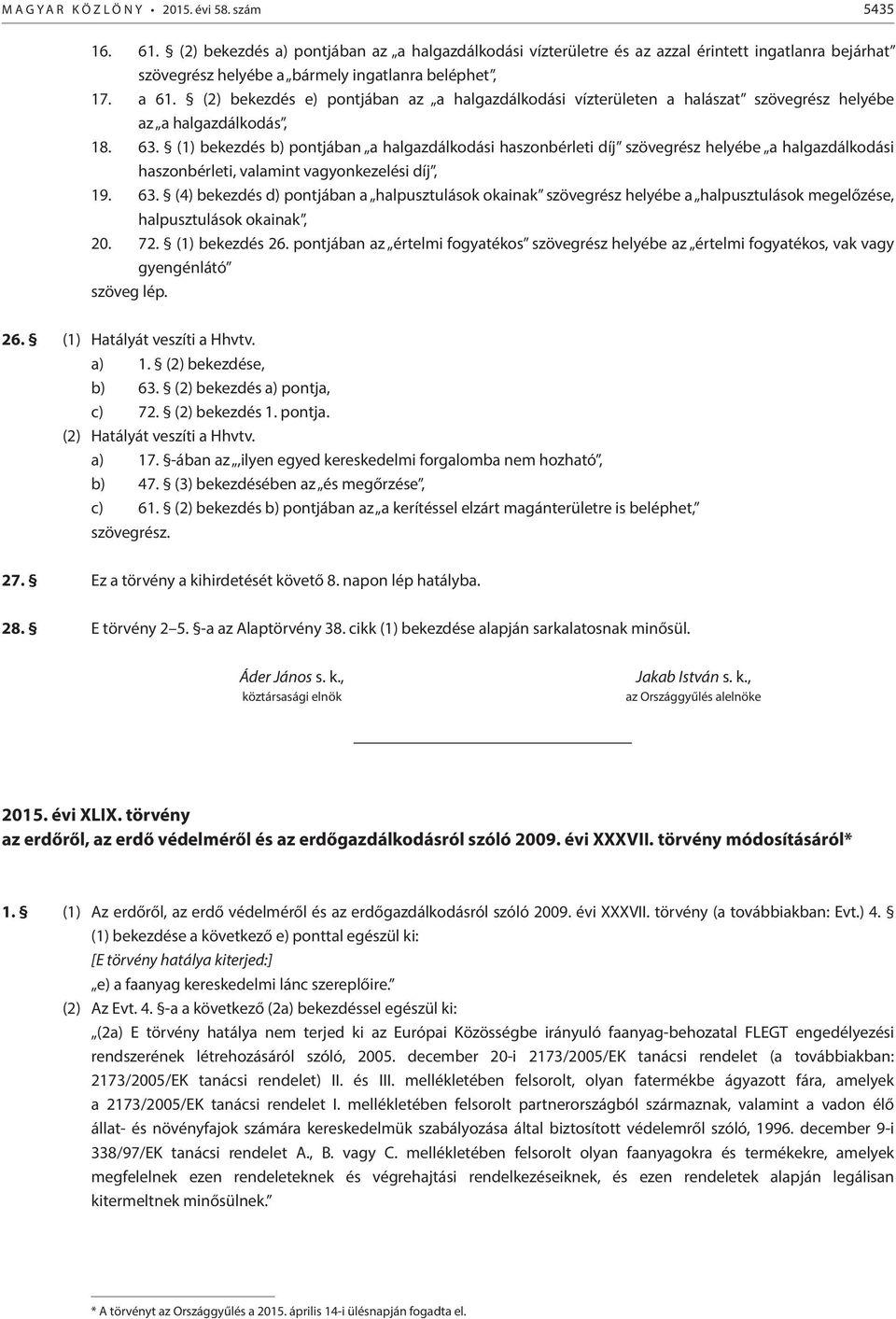 (2) bekezdés e) pontjában az a halgazdálkodási vízterületen a halászat szövegrész helyébe az a halgazdálkodás, 18. 63.