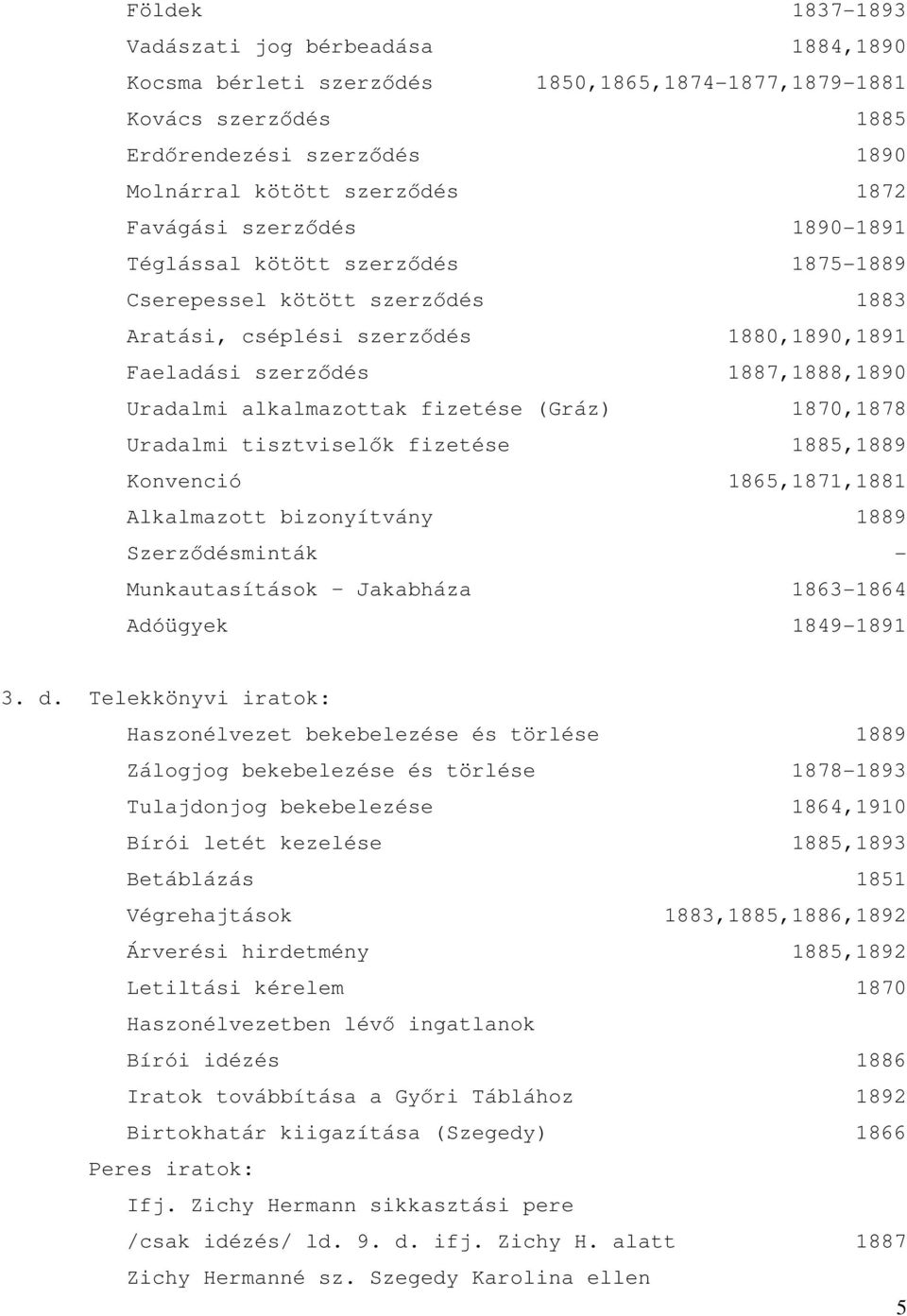 fizetése (Gráz) 1870,1878 Uradalmi tisztviselık fizetése 1885,1889 Konvenció 1865,1871,1881 Alkalmazott bizonyítvány 1889 Szerzıdésminták - Munkautasítások Jakabháza 1863-1864 Adóügyek 1849-1891 3. d.