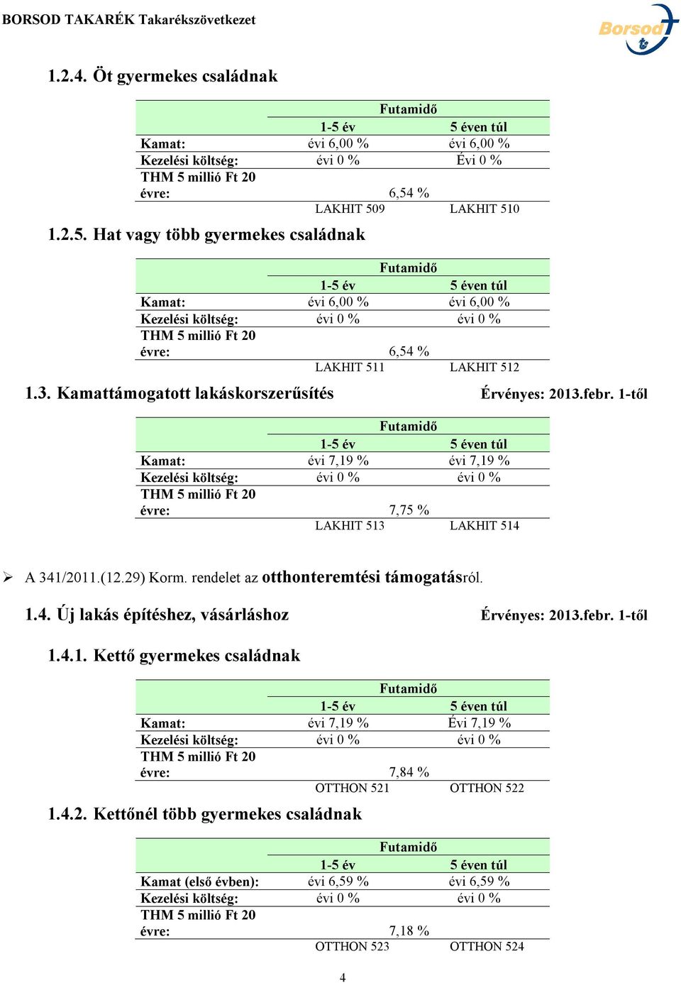 Kamattámogatott lakáskorszerűsítés Érvényes: 2013.febr. 1-től Kamat: évi 7,19 % évi 7,19 % évre: 7,75 % LAKHIT 513 LAKHIT 514 A 341/2011.(12.29) Korm.