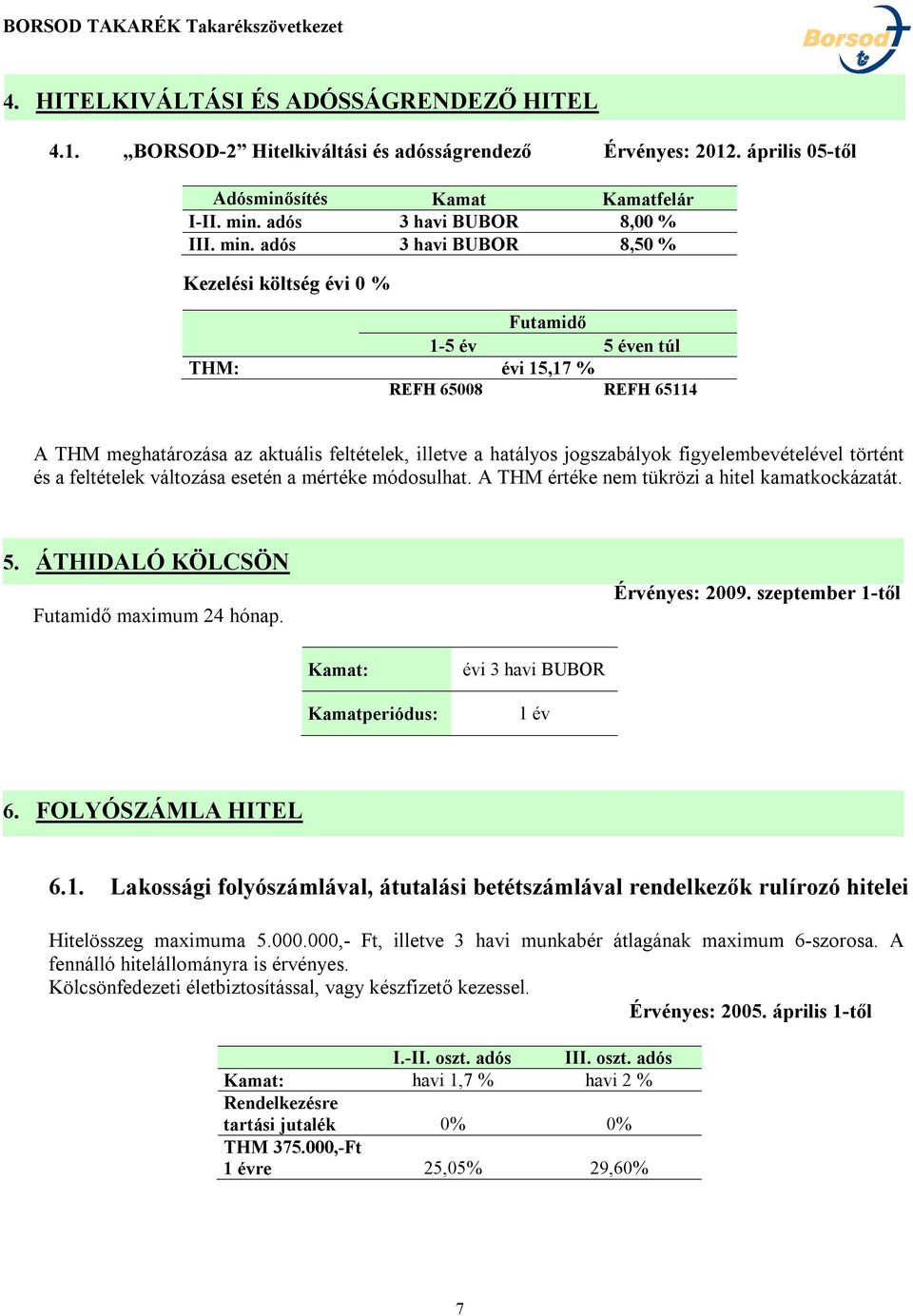 adós 3 havi BUBOR 8,50 % Kezelési költség évi 0 % THM: évi 15,17 % REFH 65008 REFH 65114 A THM meghatározása az aktuális feltételek, illetve a hatályos jogszabályok figyelembevételével történt és a