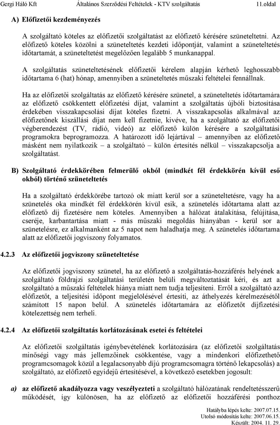 A szolgáltatás szüneteltetésének előfizetői kérelem alapján kérhető leghosszabb időtartama 6 (hat) hónap, amennyiben a szüneteltetés műszaki feltételei fennállnak.