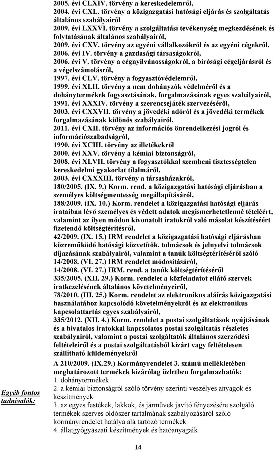 törvény a gazdasági társaságokról, 2006. évi V. törvény a cégnyilvánosságokról, a bírósági cégeljárásról és a végelszámolásról, 1997. évi CLV. törvény a fogyasztóvédelemről, 1999. évi XLII.