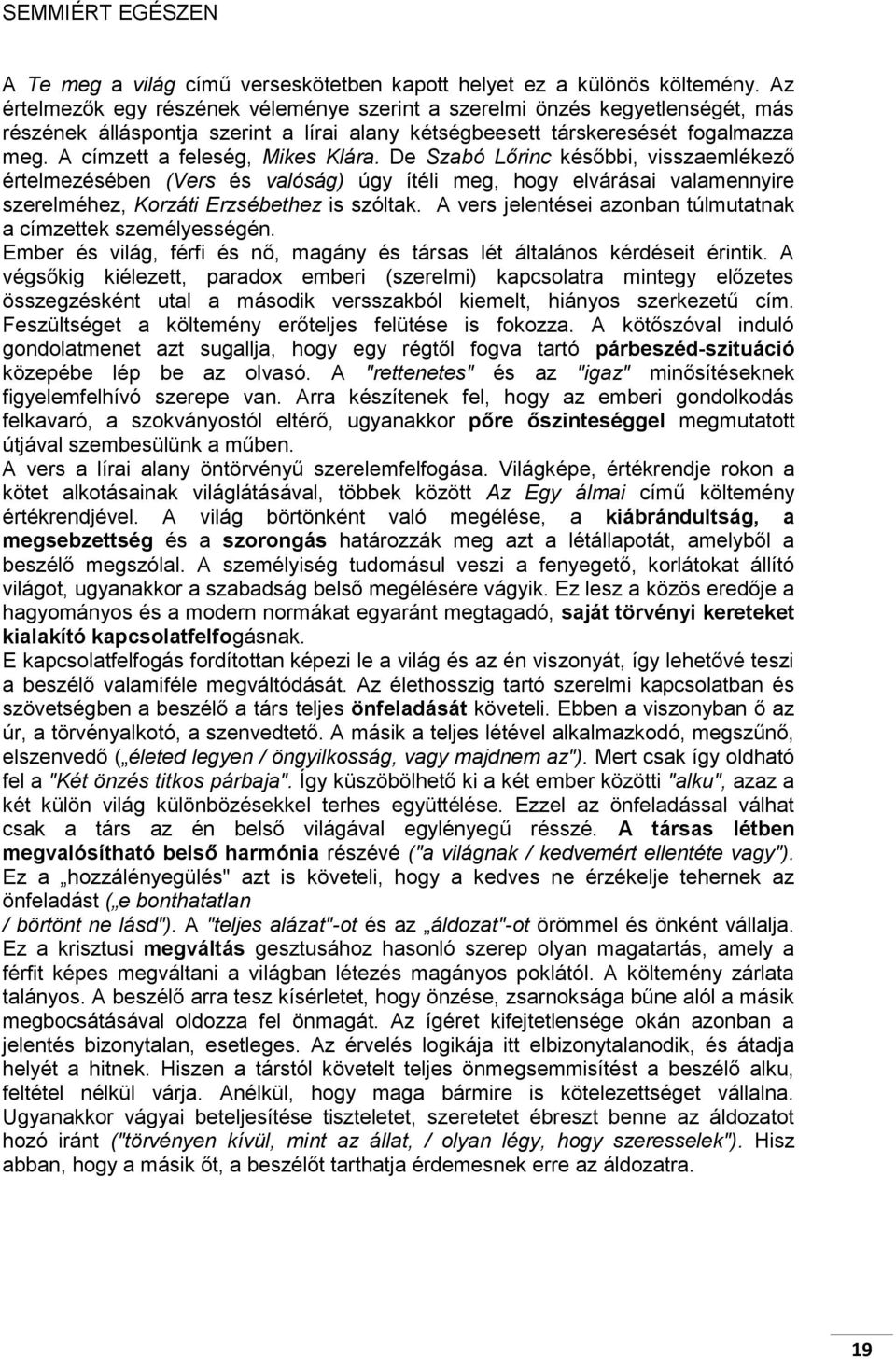 A címzett a feleség, Mikes Klára. De Szabó Lőrinc későbbi, visszaemlékező értelmezésében (Vers és valóság) úgy ítéli meg, hogy elvárásai valamennyire szerelméhez, Korzáti Erzsébethez is szóltak.