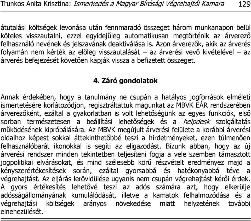 Azon árverezők, akik az árverés folyamán nem kérték az előleg visszautalását az árverési vevő kivételével az árverés befejezését követően kapják vissza a befizetett összeget. 4.