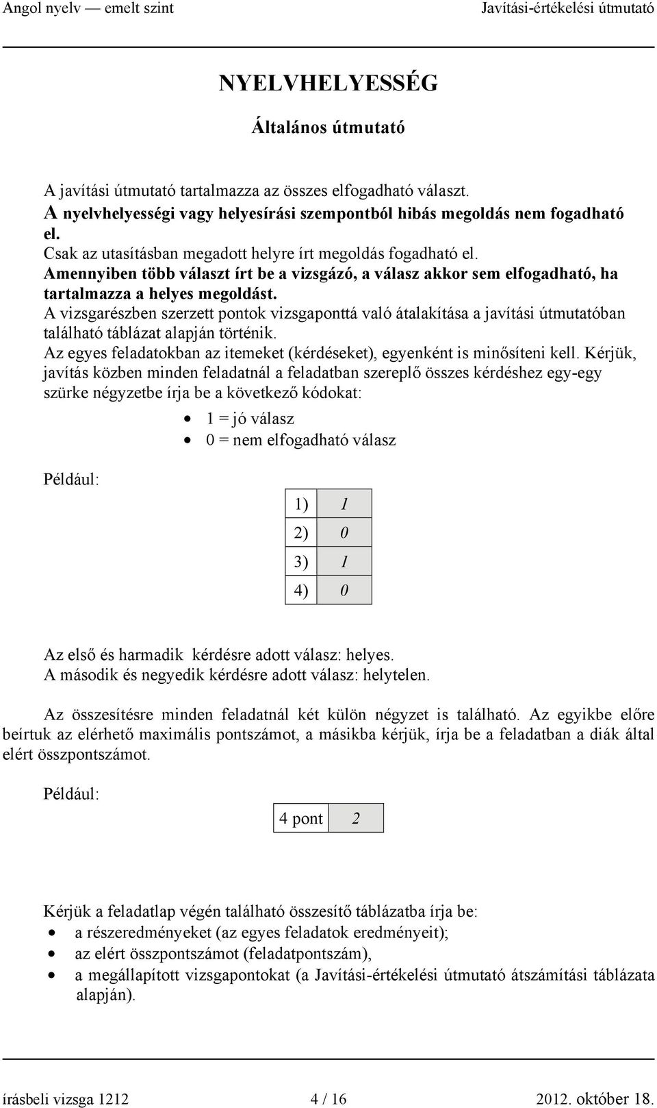 A vizsgarészben szerzett pontok vizsgaponttá való átalakítása a javítási útmutatóban található táblázat alapján történik. Az egyes feladatokban az itemeket (kérdéseket), egyenként is minősíteni kell.