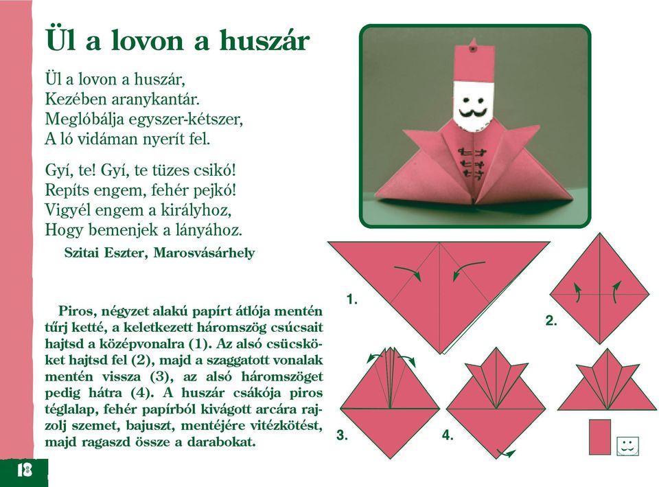 Szitai Eszter, Marosvásárhely 18 Piros, négyzet alakú papírt átlója mentén tûrj ketté, a keletkezett háromszög csúcsait hajtsd a középvonalra (1).
