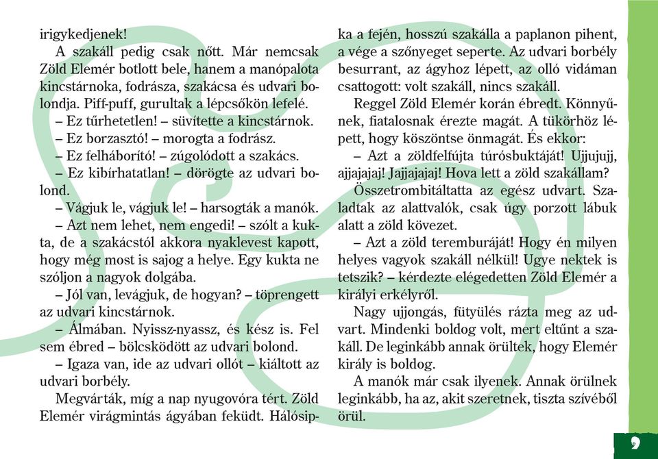 Azt nem lehet, nem engedi! szólt a kukta, de a szakácstól akkora nyaklevest kapott, hogy még most is sajog a helye. Egy kukta ne szóljon a nagyok dolgába. Jól van, levágjuk, de hogyan?