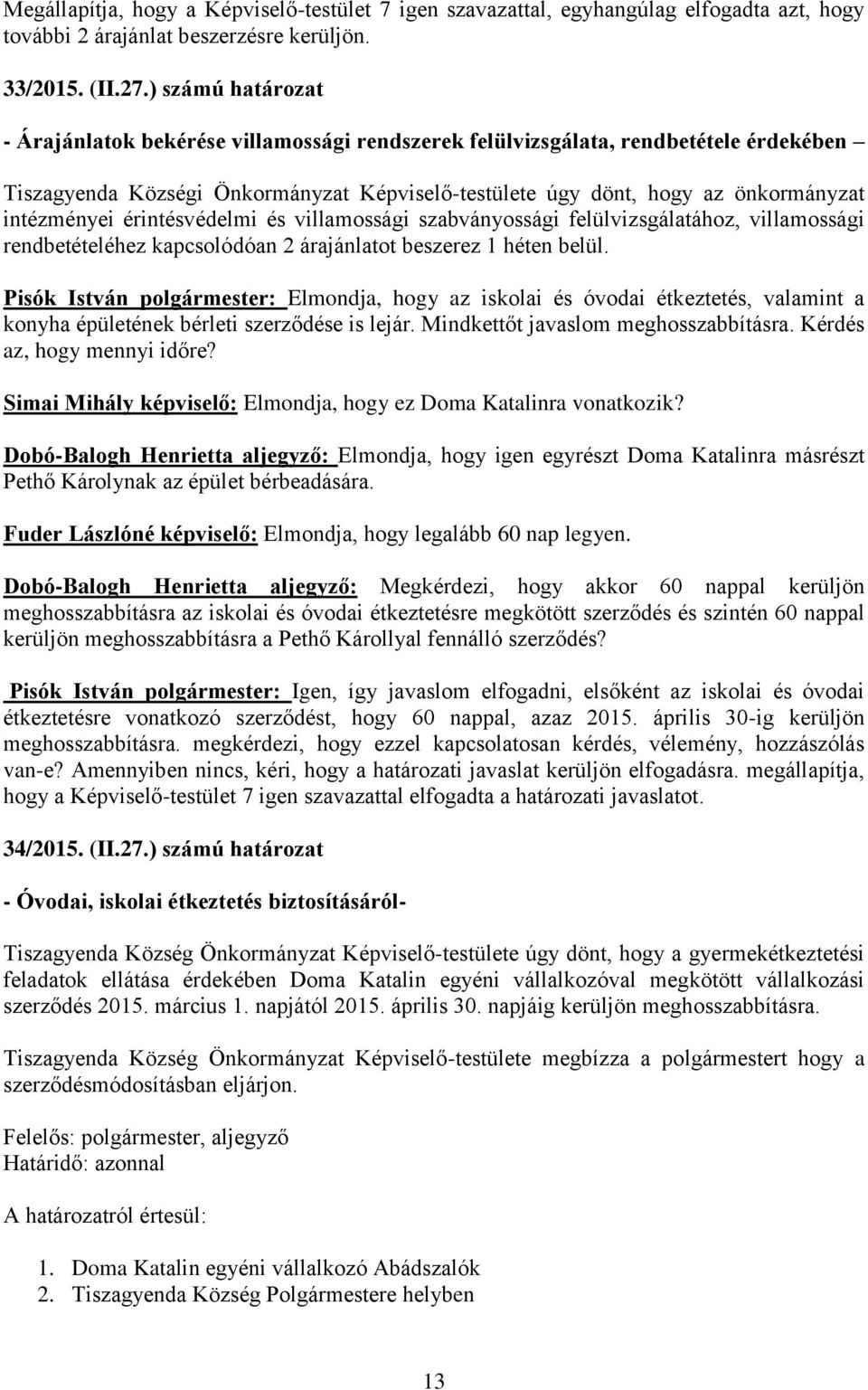 intézményei érintésvédelmi és villamossági szabványossági felülvizsgálatához, villamossági rendbetételéhez kapcsolódóan 2 árajánlatot beszerez 1 héten belül.