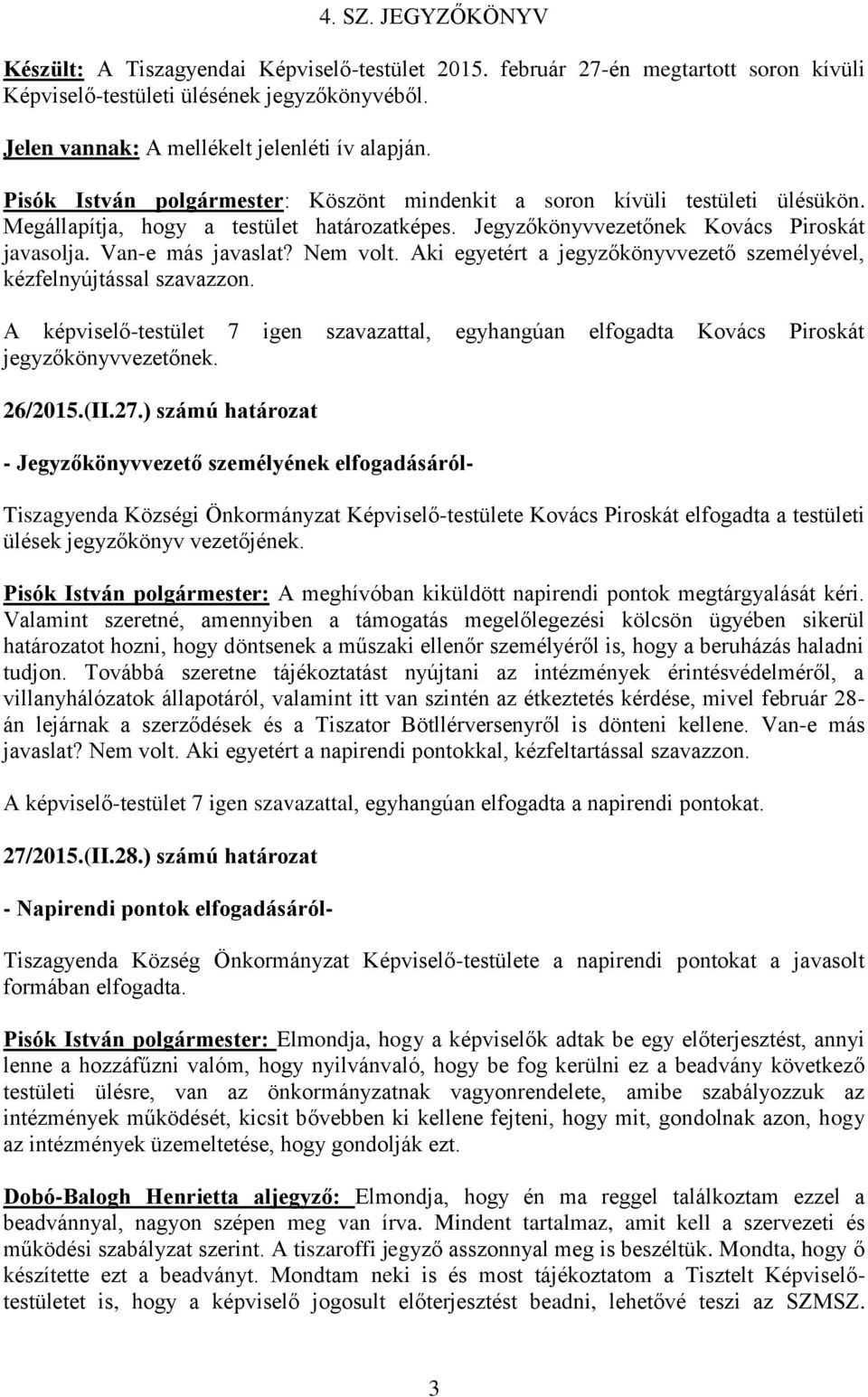 Nem volt. Aki egyetért a jegyzőkönyvvezető személyével, kézfelnyújtással szavazzon. A képviselő-testület 7 igen szavazattal, egyhangúan elfogadta Kovács Piroskát jegyzőkönyvvezetőnek. 26/2015.(II.27.