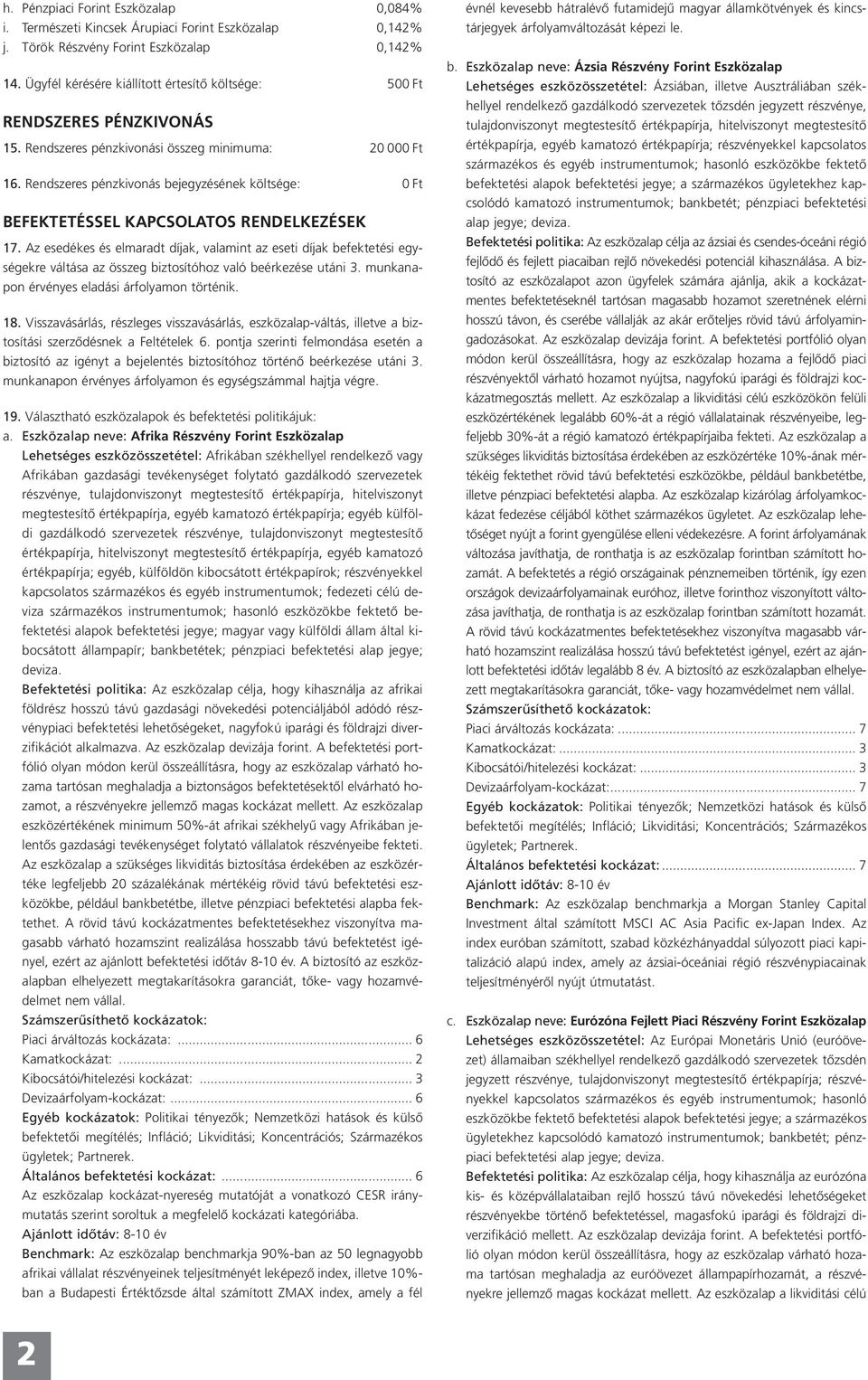 Az esedékes és elmaradt díjak, valamint az eseti díjak befektetési egységekre váltása az összeg biztosítóhoz való beérkezése utáni 3. munkanapon érvényes eladási árfolyamon történik. 18.