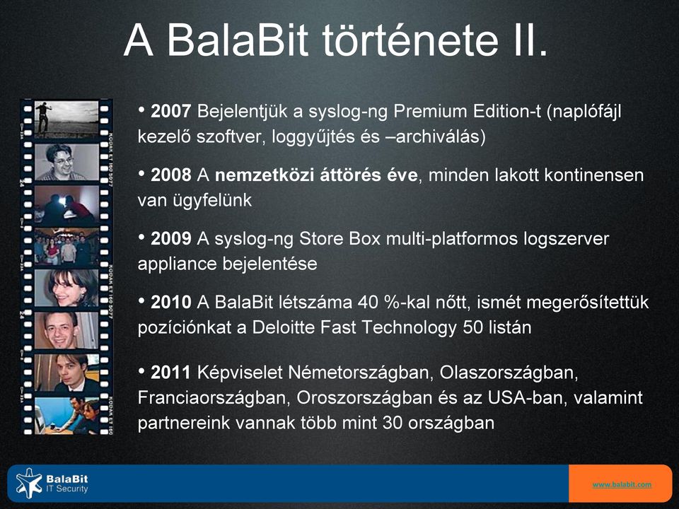 minden lakott kontinensen van ügyfelünk 2009 A syslog-ng Store Box multi-platformos logszerver appliance bejelentése 2010 A BalaBit