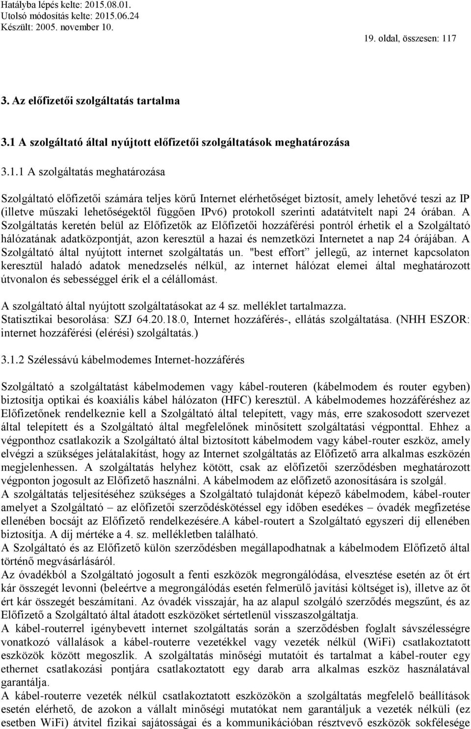 A Szolgáltatás keretén belül az Előfizetők az Előfizetői hozzáférési pontról érhetik el a Szolgáltató hálózatának adatközpontját, azon keresztül a hazai és nemzetközi Internetet a nap 24 órájában.