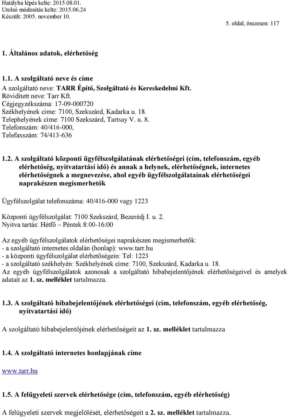 Székhelyének címe: 7100, Szekszárd, Kadarka u. 18. Telephelyének címe: 7100 Szekszárd, Tartsay V. u. 8. Telefonszám: 40/416-000, Telefaxszám: 74/413-636 1.2.