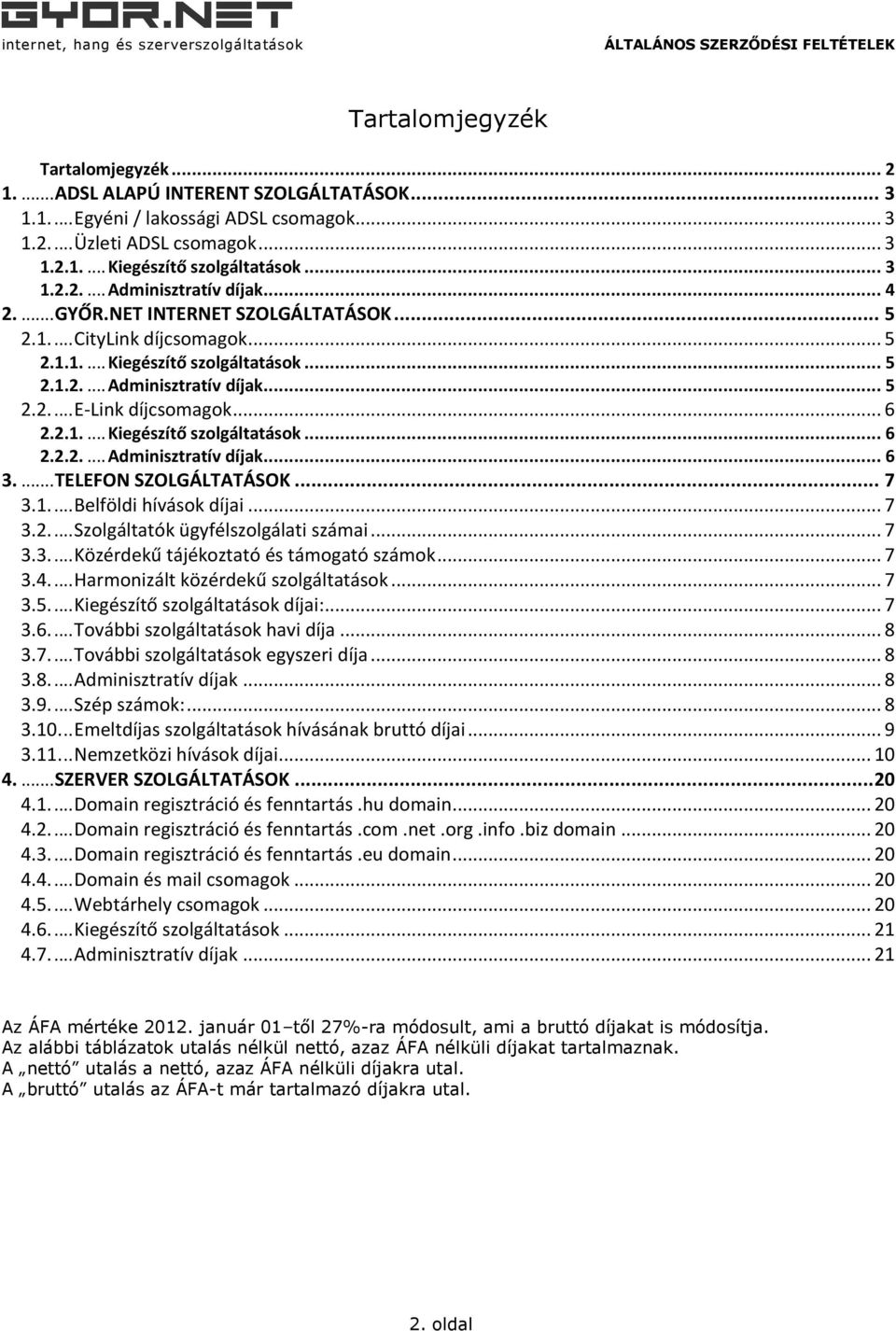 .. 6 2.2.1.... Kiegészítő szolgáltatások... 6 2.2.2.... Adminisztratív díjak... 6 3.... TELEFON SZOLGÁLTATÁSOK... 7 3.1.... Belföldi hívások díjai... 7 3.2.... Szolgáltatók ügyfélszolgálati számai.