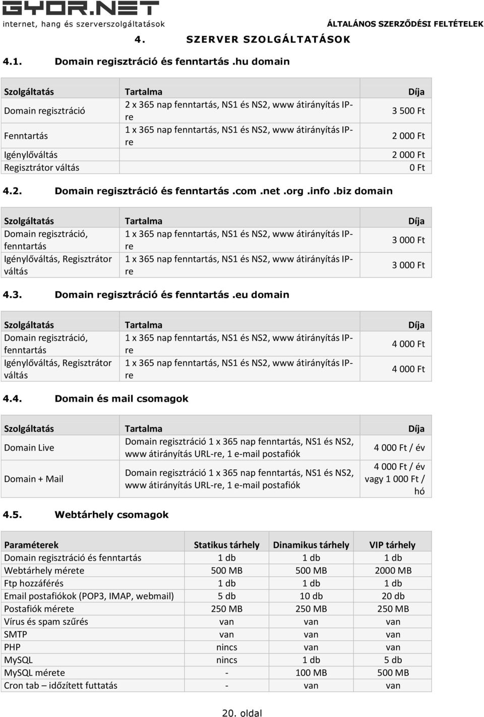 Igénylőváltás 2 000 Ft Regisztrátor váltás 0 Ft 4.2. Domain regisztráció és fenntartás.com.net.org.info.