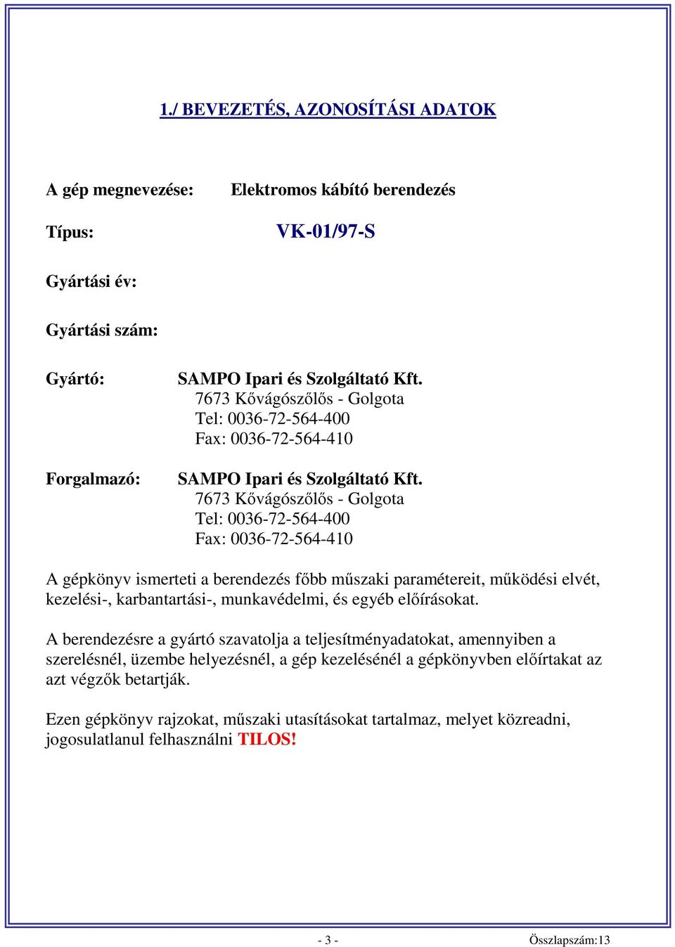 7673 Kővágószőlős - Golgota Tel: 0036-72-564-400 Fax: 0036-72-564-410 A gépkönyv ismerteti a berendezés főbb műszaki paramétereit, működési elvét, kezelési-, karbantartási-, munkavédelmi, és egyéb