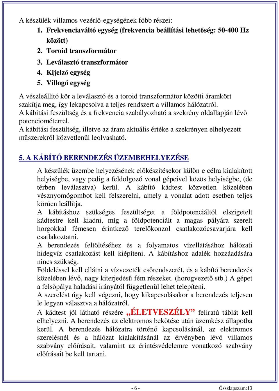A kábítási feszültség és a frekvencia szabályozható a szekrény oldallapján lévő potenciométerrel.