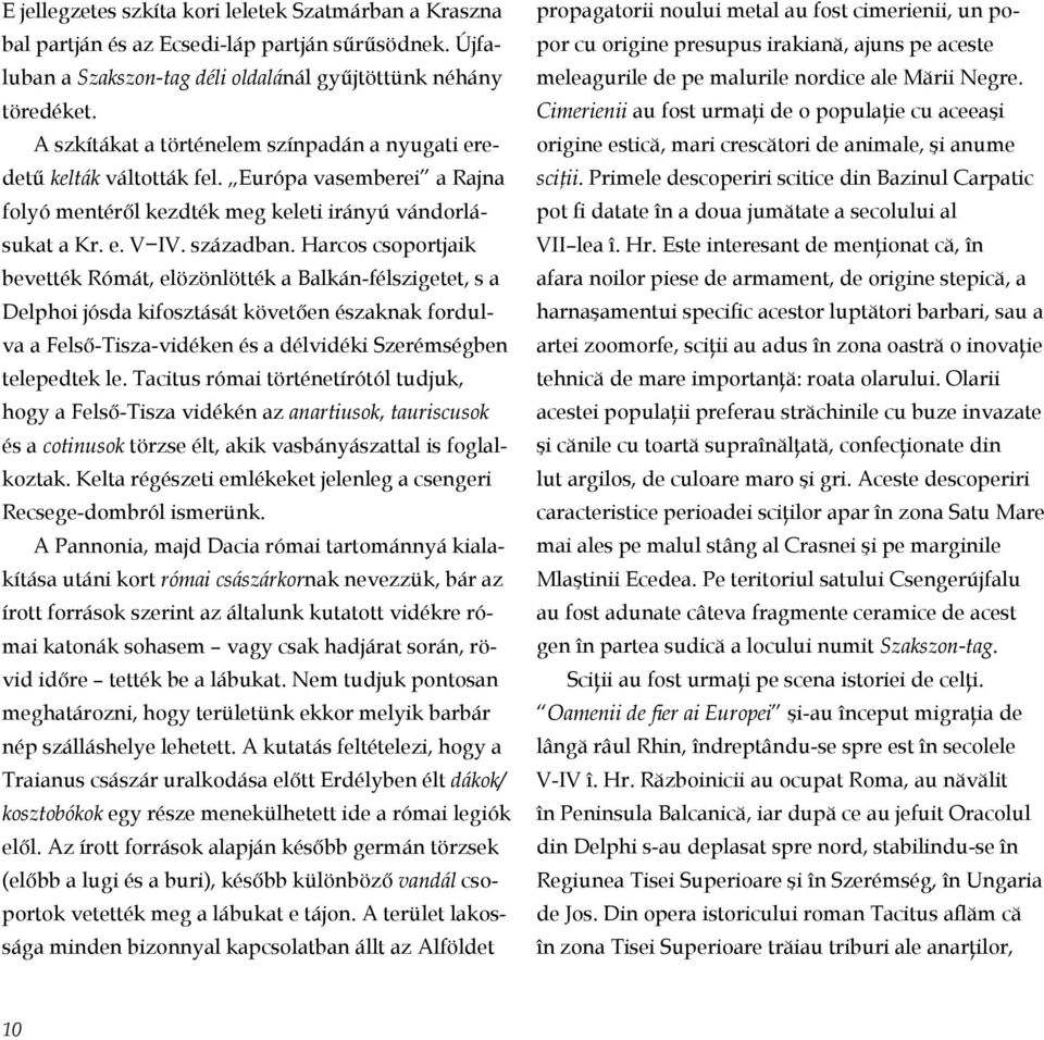 Harcos csoportjaik be vették Rómát, elözönlötték a Balkán-félszigetet, s a Delphoi jósda kifosztását követően északnak fordulva a Felső-Tisza-vidéken és a délvidéki Szerémségben telepedtek le.