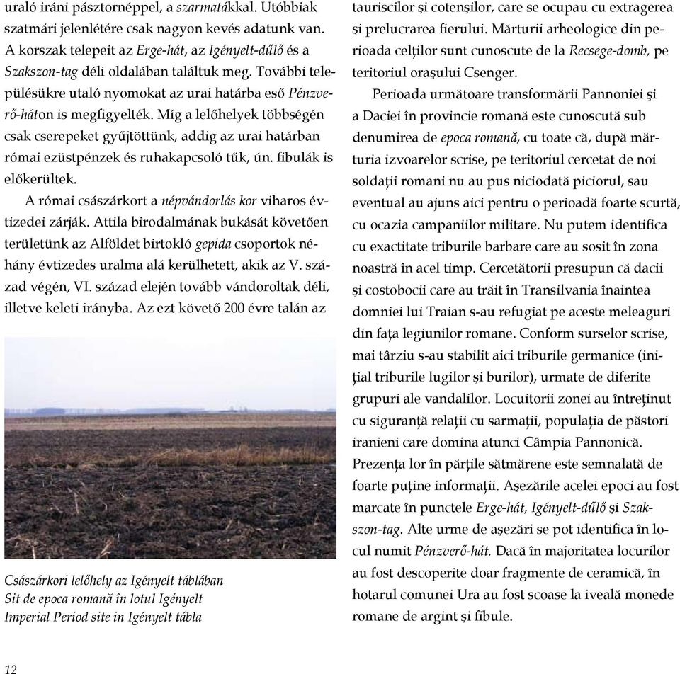 Míg a le lőhelyek többségén csak cserepeket gyűjtöttünk, addig az urai határban római ezüstpénzek és ruhakapcsoló tűk, ún. fibulák is előkerültek.