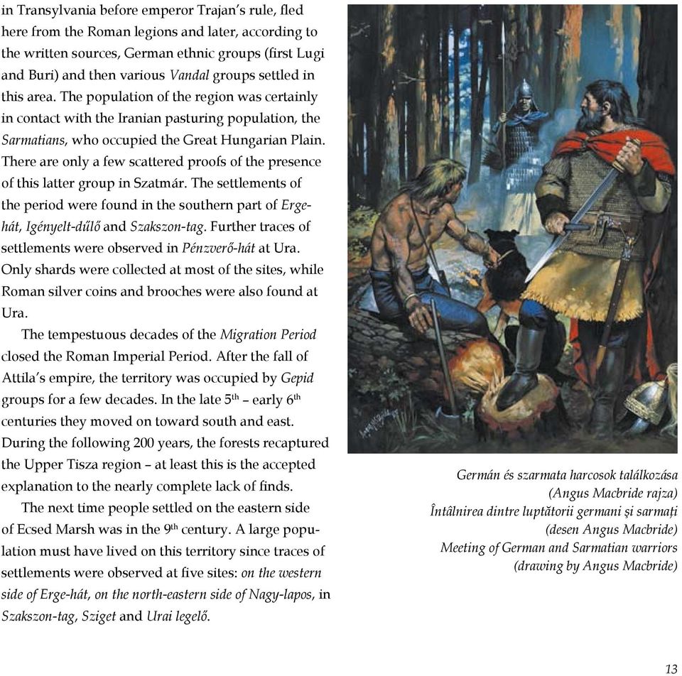 There are only a few scattered proofs of the presence of this latter group in Szatmár. The settlements of the period were found in the southern part of Ergehát, Igényelt-dűlő and Szakszon-tag.