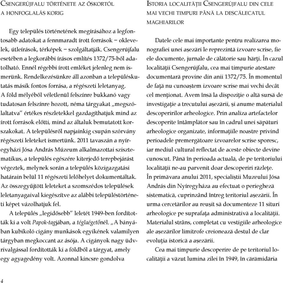 Rendelkezésünkre áll azonban a településkutatás másik fontos forrása, a régészeti leletanyag.