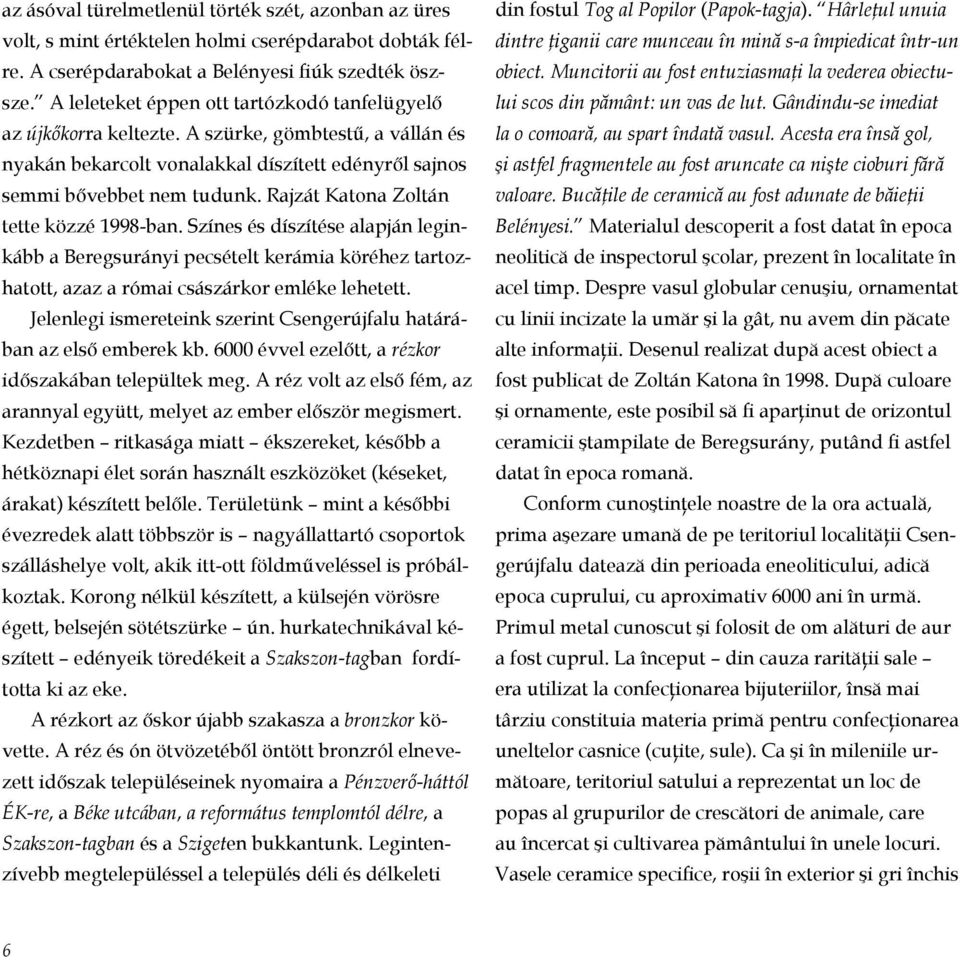 Rajzát Katona Zoltán tette közzé 1998-ban. Színes és díszítése alapján leginkább a Beregsurányi pecsételt kerámia köréhez tartozha tott, azaz a római császárkor emléke lehetett.