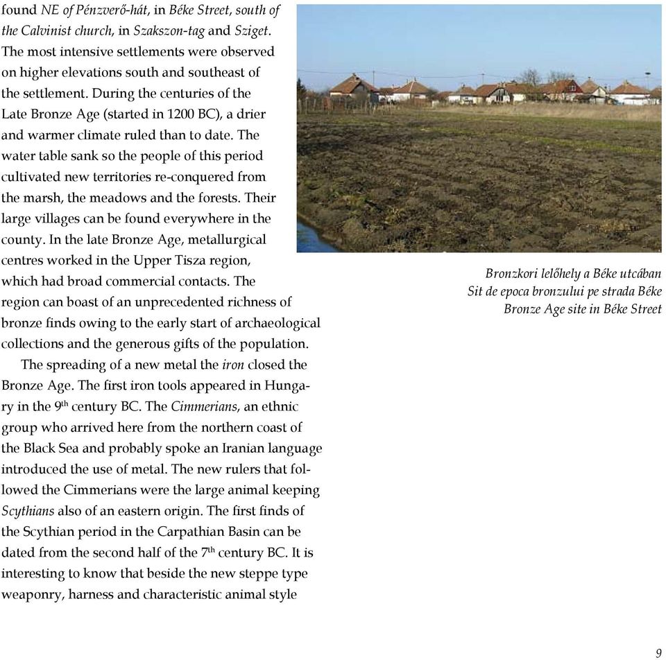 During the centuries of the Late Bronze Age (started in 1200 BC), a drier and warmer climate ruled than to date.