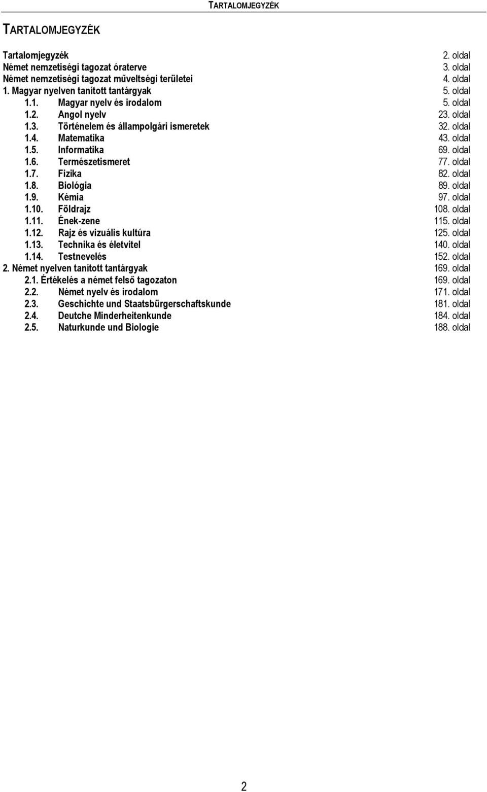 oldal 1.7. Fizika 82. oldal 1.8. Biológia 89. oldal 1.9. Kémia 97. oldal 1.10. Földrajz 108. oldal 1.11. Ének-zene 115. oldal 1.12. Rajz és vizuális kultúra 125. oldal 1.13. Technika és életvitel 140.