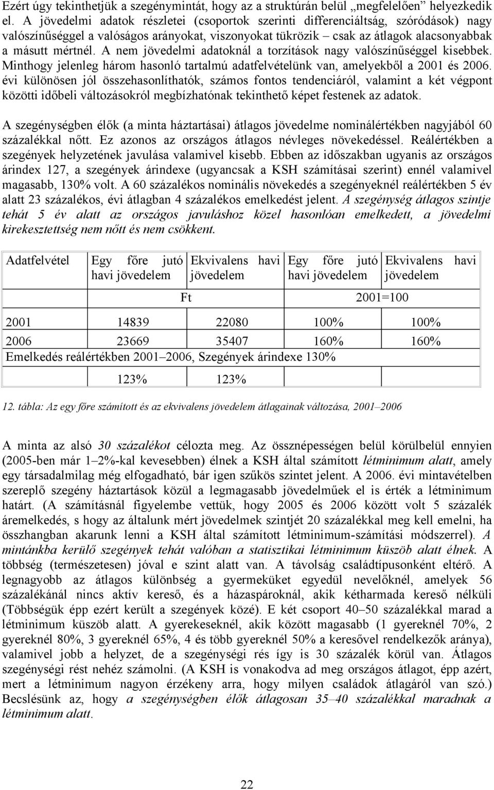 A nem jövedelmi adatoknál a torzítások nagy valószínűséggel kisebbek. Minthogy jelenleg három hasonló tartalmú adatfelvételünk van, amelyekből a 2001 és 2006.
