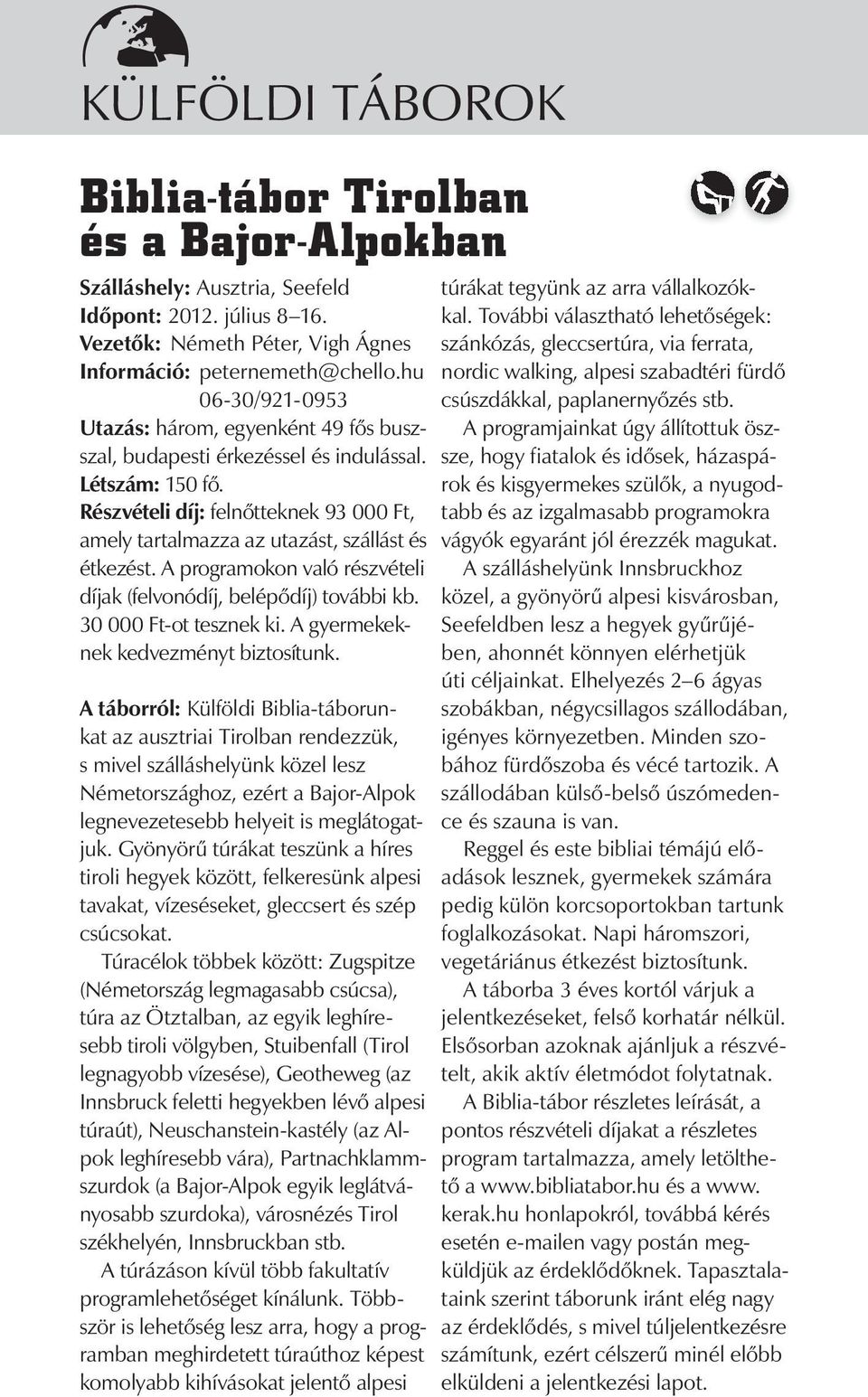 Részvételi díj: felnőtteknek 93 000 Ft, amely tartalmazza az utazást, szállást és étkezést. A programokon való részvételi díjak (felvonódíj, belépődíj) további kb. 30 000 Ft-ot tesznek ki.