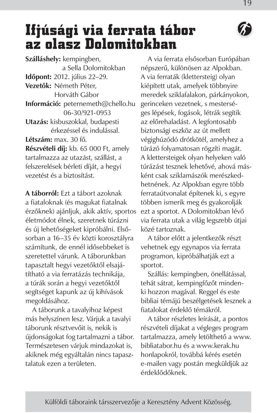 65 000 Ft, amely tartalmazza az utazást, szállást, a felszerelések bérleti díját, a hegyi vezetést és a biztosítást.
