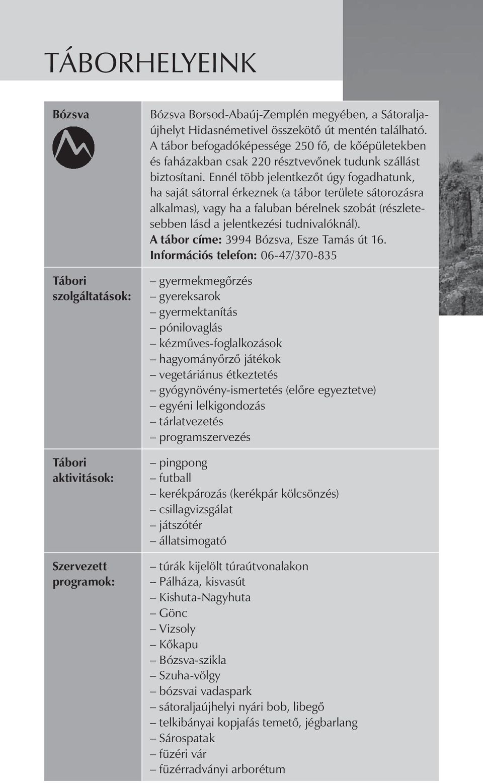 Ennél több jelentkezőt úgy fogadhatunk, ha saját sátorral érkeznek (a tábor területe sátorozásra alkalmas), vagy ha a faluban bérelnek szobát (részletesebben lásd a jelentkezési tudnivalóknál).