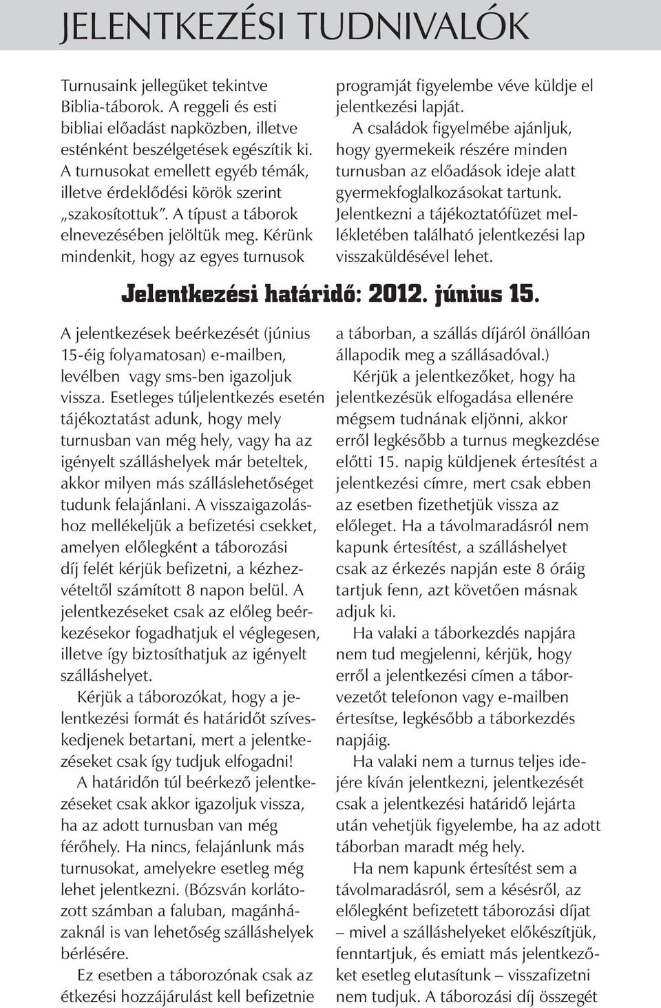 Kérünk mindenkit, hogy az egyes turnusok A jelentkezések beérkezését (június 15-éig folyamatosan) e-mailben, levélben vagy sms-ben igazoljuk vissza.