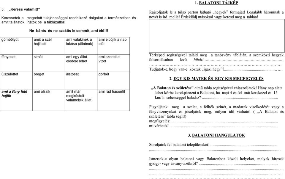 !! gömbölyűt amit a szél hajlított ami valakinek a lakása (állatnak) ami elbújik a nap elől fényeset simát ami egy állat eledele lehet ami szereti a vizet újszülöttet öreget illatosat görbét Térképed