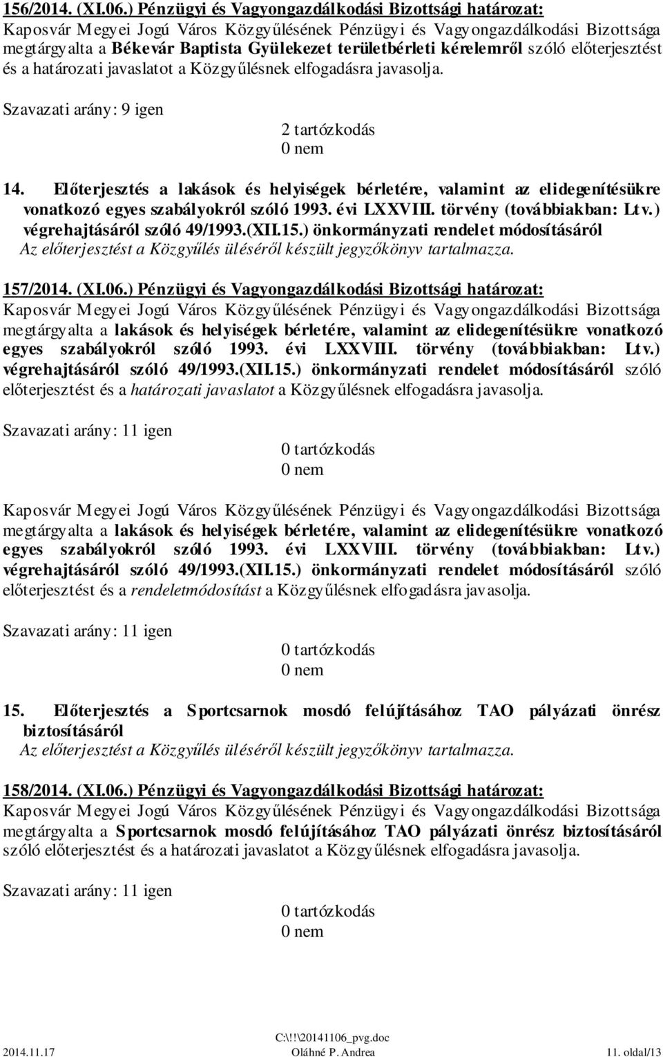 javasolja. Szavazati arány: 9 igen 2 tartózkodás 14. Előterjesztés a lakások és helyiségek bérletére, valamint az elidegenítésükre vonatkozó egyes szabályokról szóló 1993. évi LXXVIII.