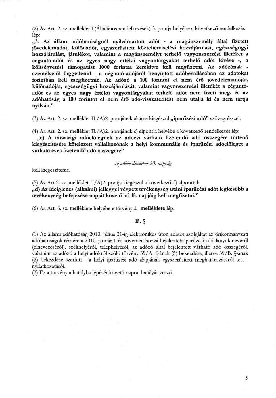 a magánszemélyt terhel ő vagyonszerzési illetéket a cégautó-adót és az egyes nagy értékű vagyontárgyakat terhelő adót kivéve -, a költségvetési támogatást 1000 forintra kerekítve kell megfizetni.