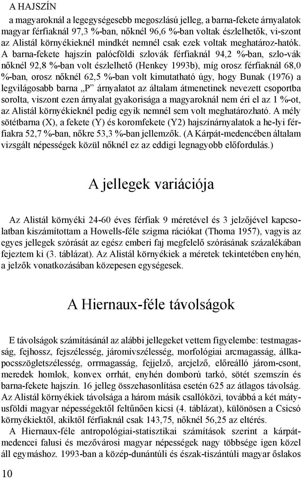 A barna-fekete hajszín palócföldi szlovák férfiaknál 94,2 %-ban, szlo-vák nőknél 92,8 %-ban volt észlelhető (Henkey 1993b), míg orosz férfiaknál 68,0 %-ban, orosz nőknél 62,5 %-ban volt kimutatható