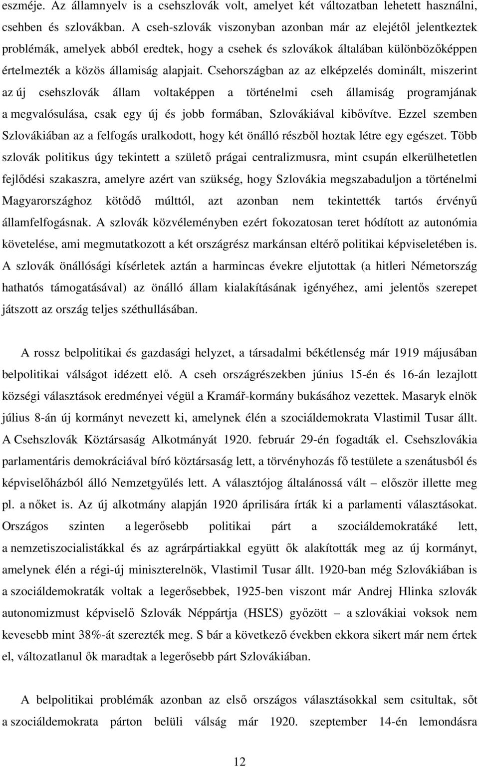 Csehországban az az elképzelés dominált, miszerint az új csehszlovák állam voltaképpen a történelmi cseh államiság programjának a megvalósulása, csak egy új és jobb formában, Szlovákiával kibővítve.