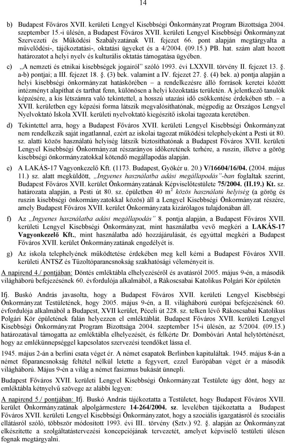 c) A nemzeti és etnikai kisebbségek jogairól szóló 1993. évi LXXVII. törvény II. fejezet 13.. a-b) pontjai; a III. fejezet 18.. (3) bek. valamint a IV. fejezet 27.. (4) bek.